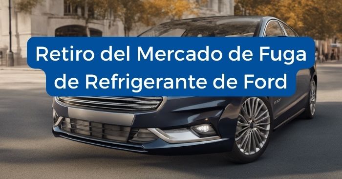 Retiro del Mercado por Fuga de Refrigerante Ford 2022-2023